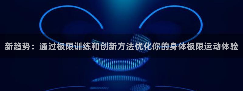 MK体育官方正版app娱乐40996：新趋势：通过极