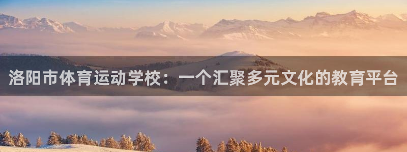 MK体育官网下载软件：洛阳市体育运动学校：一个汇聚多