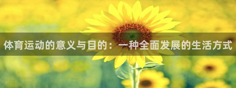 MK体育官方正版app集团官网首页：体育运动的意义与