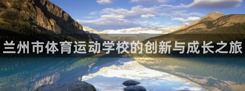 MK体育官网下载招商电话号码是多少号：兰州市体育运动学校的创