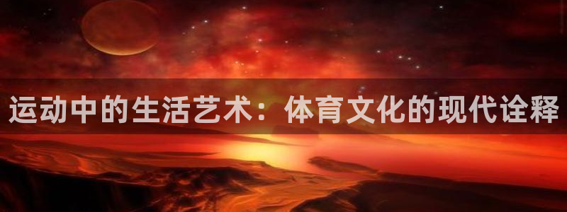 MK体育官网下载注册：运动中的生活艺术：体育文化的现