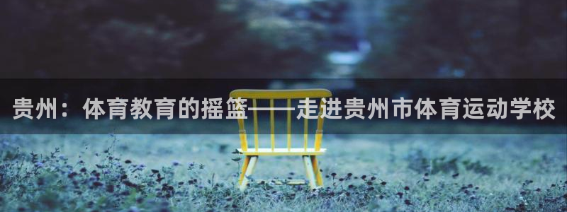 MK体育官网下载招商电话是多少：贵州：体育教育的摇篮——走进