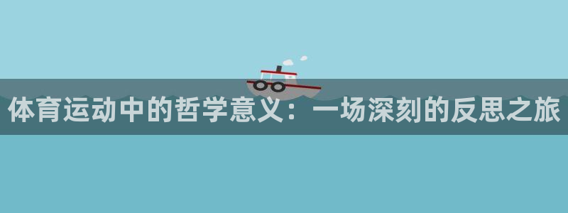 MK体育官网下载是干嘛的公司：体育运动中的哲学意义：